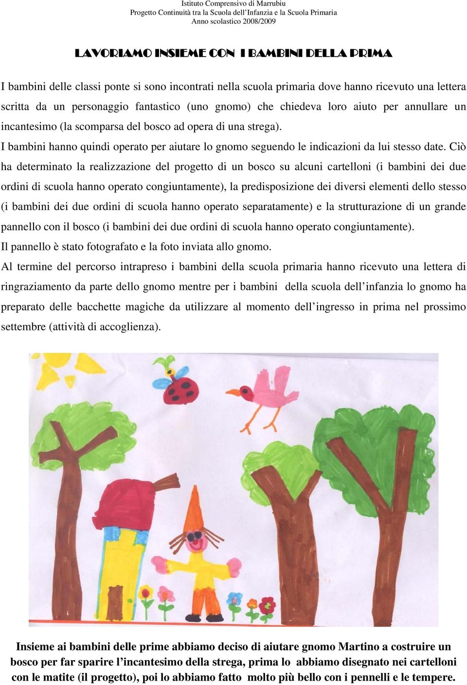 Ciò ha determinato la realizzazione del progetto di un bosco su alcuni cartelloni (i bambini dei due ordini di scuola hanno operato congiuntamente), la predisposizione dei diversi elementi dello