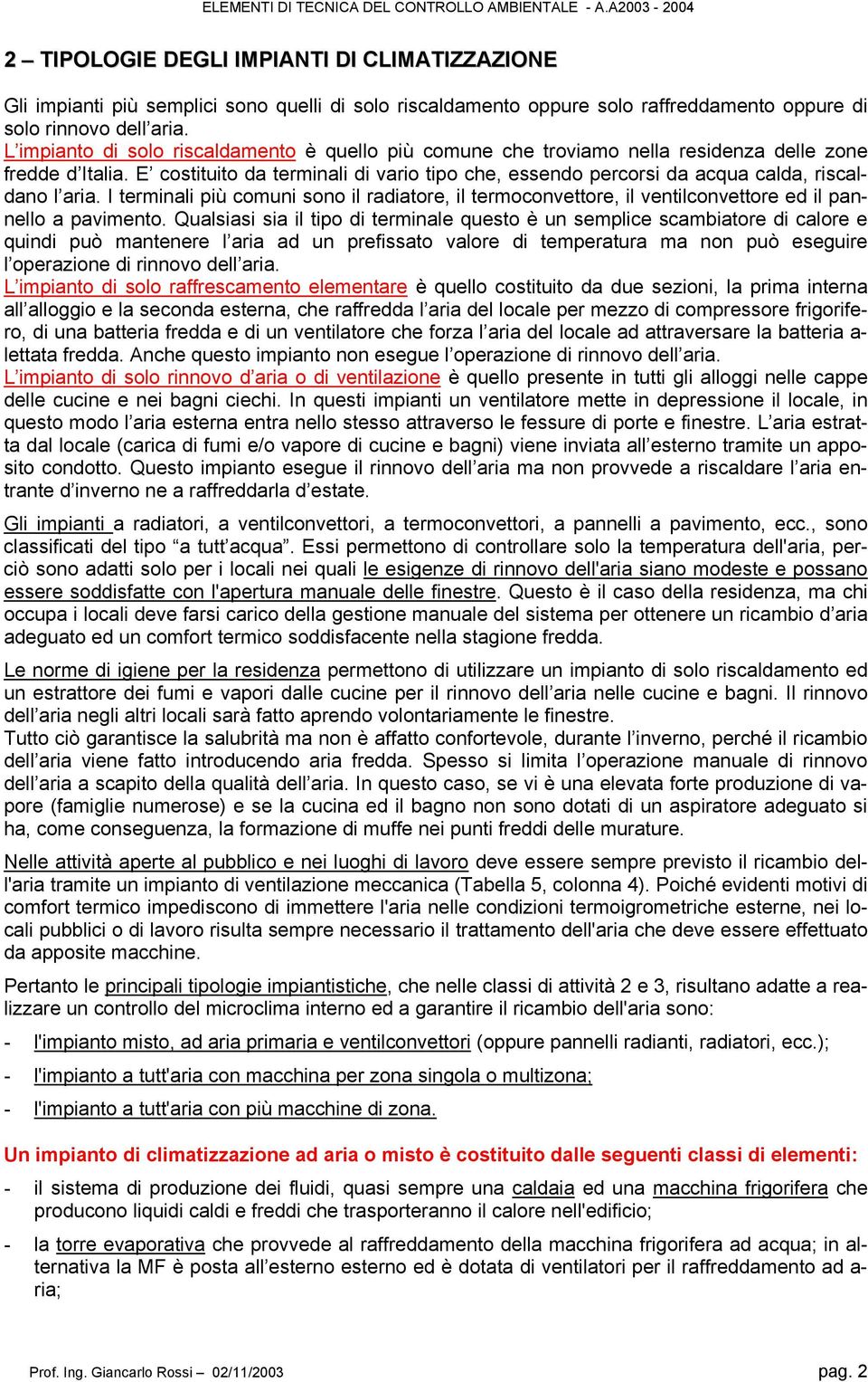 E costituito da terminali di vario tipo che, essendo percorsi da acqua calda, riscaldano l aria.