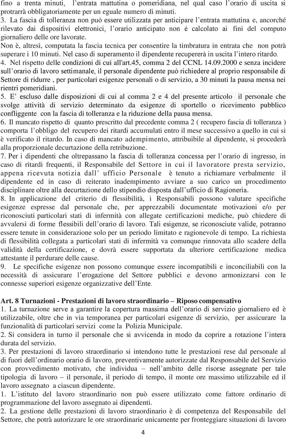 giornaliero delle ore lavorate. Non è, altresì, computata la fascia tecnica per consentire la timbratura in entrata che non potrà superare i 10 minuti.