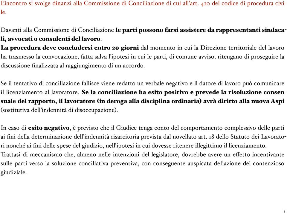 La procedura deve concludersi entro 20 giorni dal momento in cui la Direzione territoriale del lavoro ha trasmesso la convocazione, fatta salva l ipotesi in cui le parti, di comune avviso, ritengano