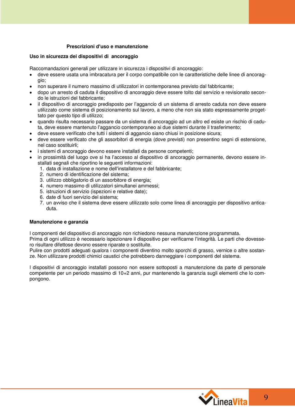 dispositivo di ancoraggio deve essere tolto dal servizio e revisionato secondo le istruzioni del fabbricante; il dispositivo di ancoraggio predisposto per l aggancio di un sistema di arresto caduta