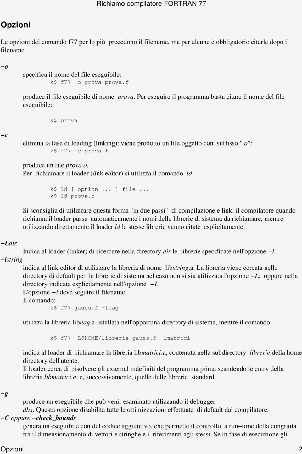 Per eseguire il programma basta citare il nome del file eseguibile: k$ prova c elimina la fase di loading (linking): viene prodotto un file oggetto con suffisso ".o": k$ f77 c prova.