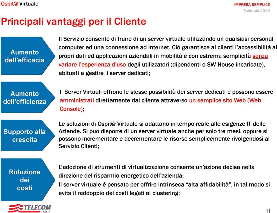 incaricate), abituati a gestire i server dedicati; Aumento dell efficienza Supporto alla crescita I Server Virtuali offrono le stesse possibilità dei server dedicati e possono essere amministrati