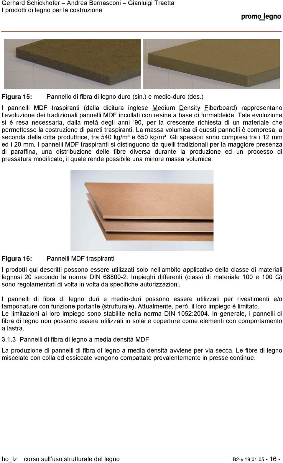 Tale evoluzione si è resa necessaria, dalla metà degli anni 90, per la crescente richiesta di un materiale che permettesse la costruzione di pareti traspiranti.