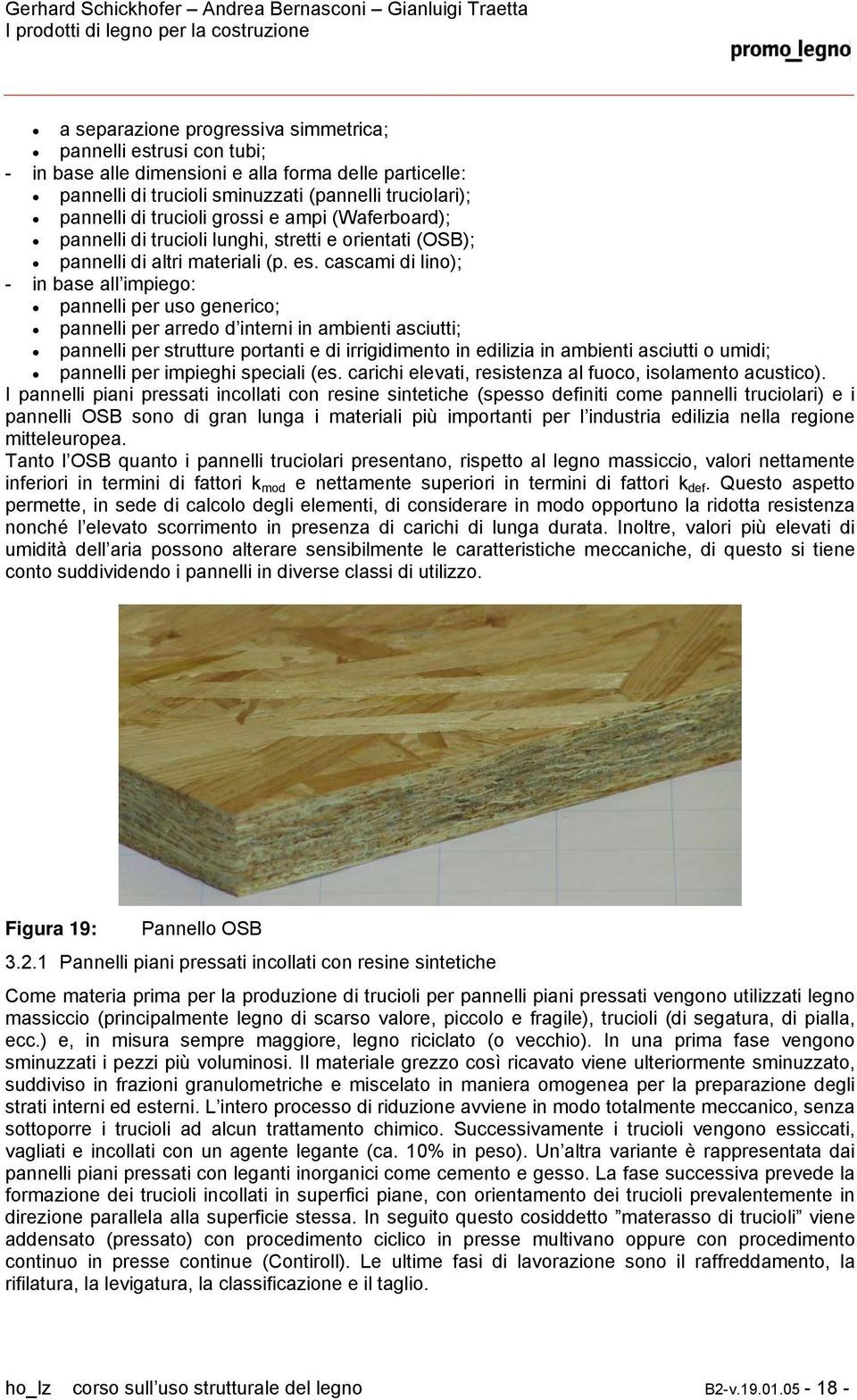 cascami di lino); - in base all impiego: pannelli per uso generico; pannelli per arredo d interni in ambienti asciutti; pannelli per strutture portanti e di irrigidimento in edilizia in ambienti