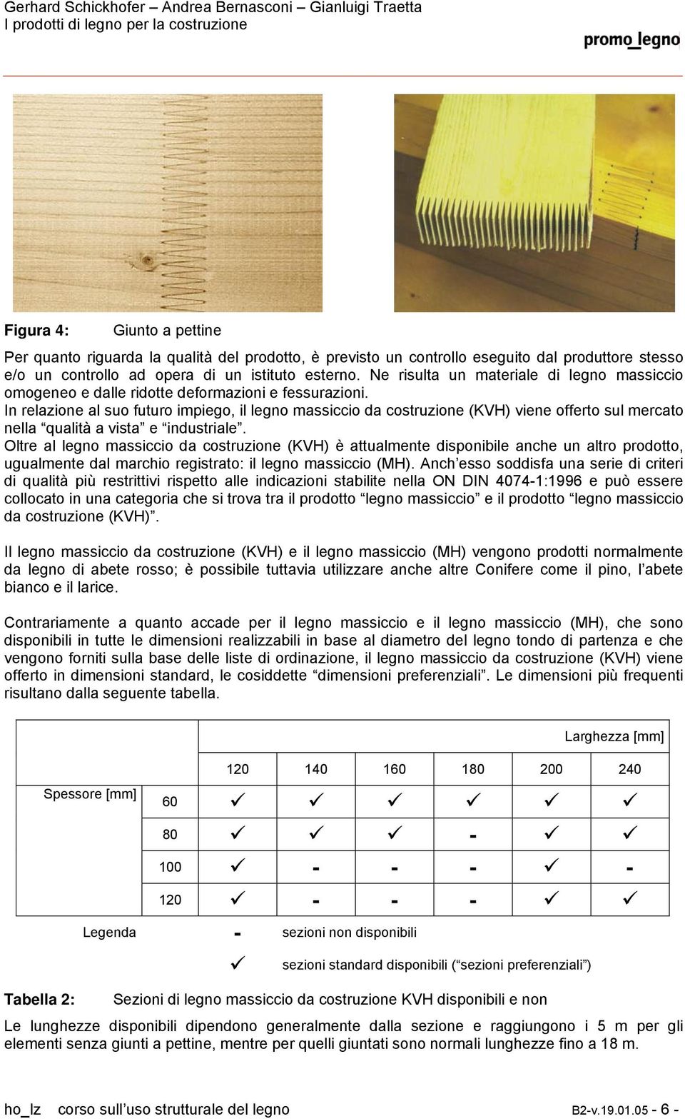 In relazione al suo futuro impiego, il legno massiccio da costruzione (KVH) viene offerto sul mercato nella qualità a vista e industriale.