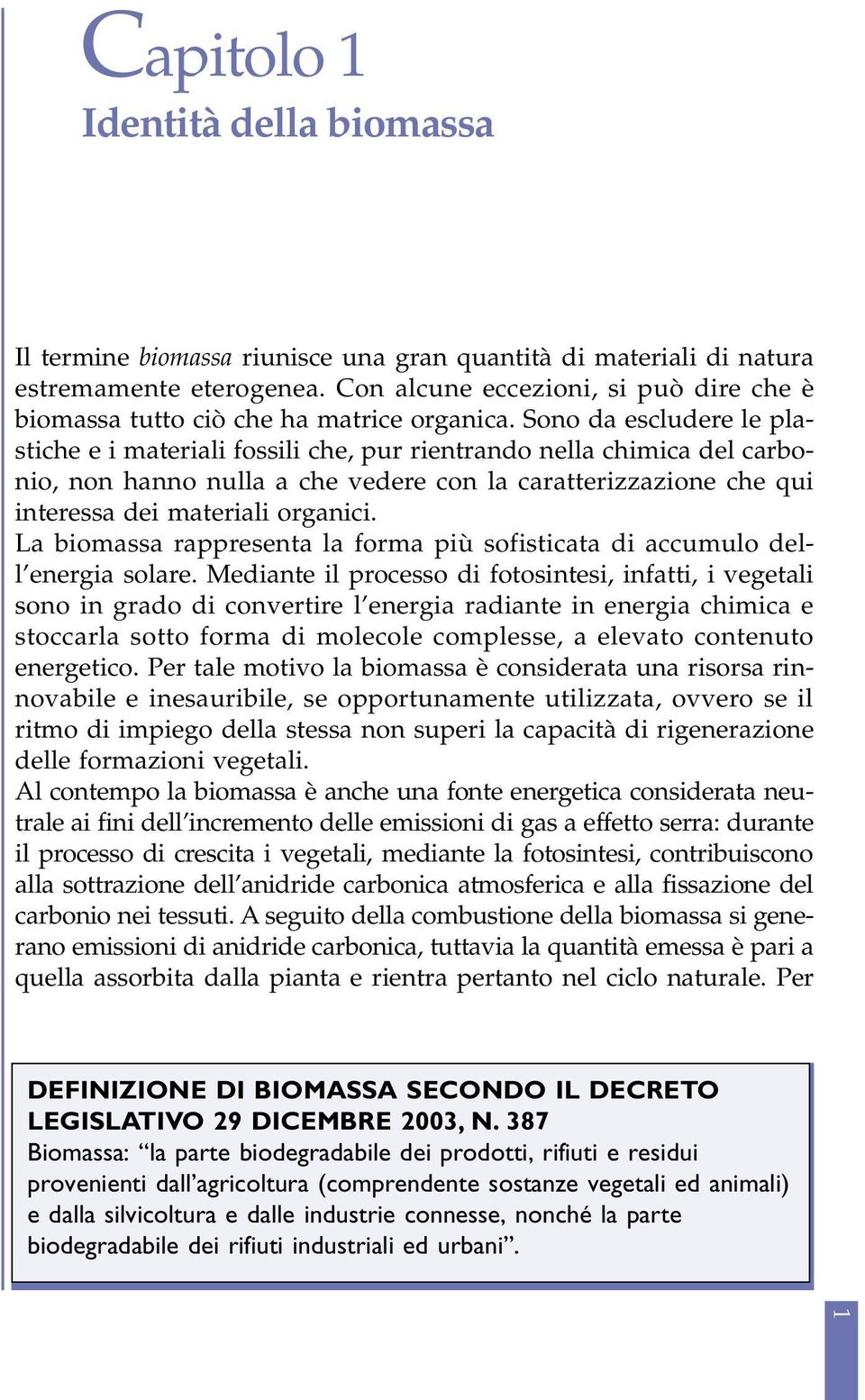 Sono da escludere le plastiche e i materiali fossili che, pur rientrando nella chimica del carbonio, non hanno nulla a che vedere con la caratterizzazione che qui interessa dei materiali organici.