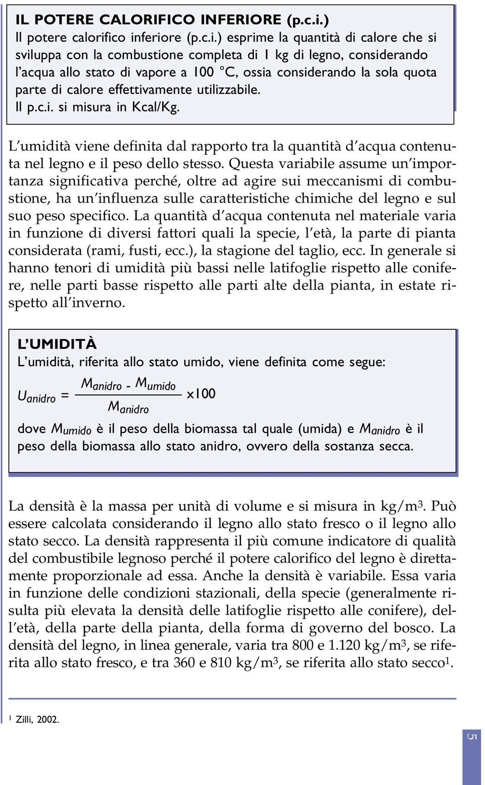 ico inferiore (p.c.i.) esprime la quantità di calore che si sviluppa con la combustione completa di 1 kg di legno, considerando l acqua allo stato di vapore a 100 C, ossia considerando la sola quota