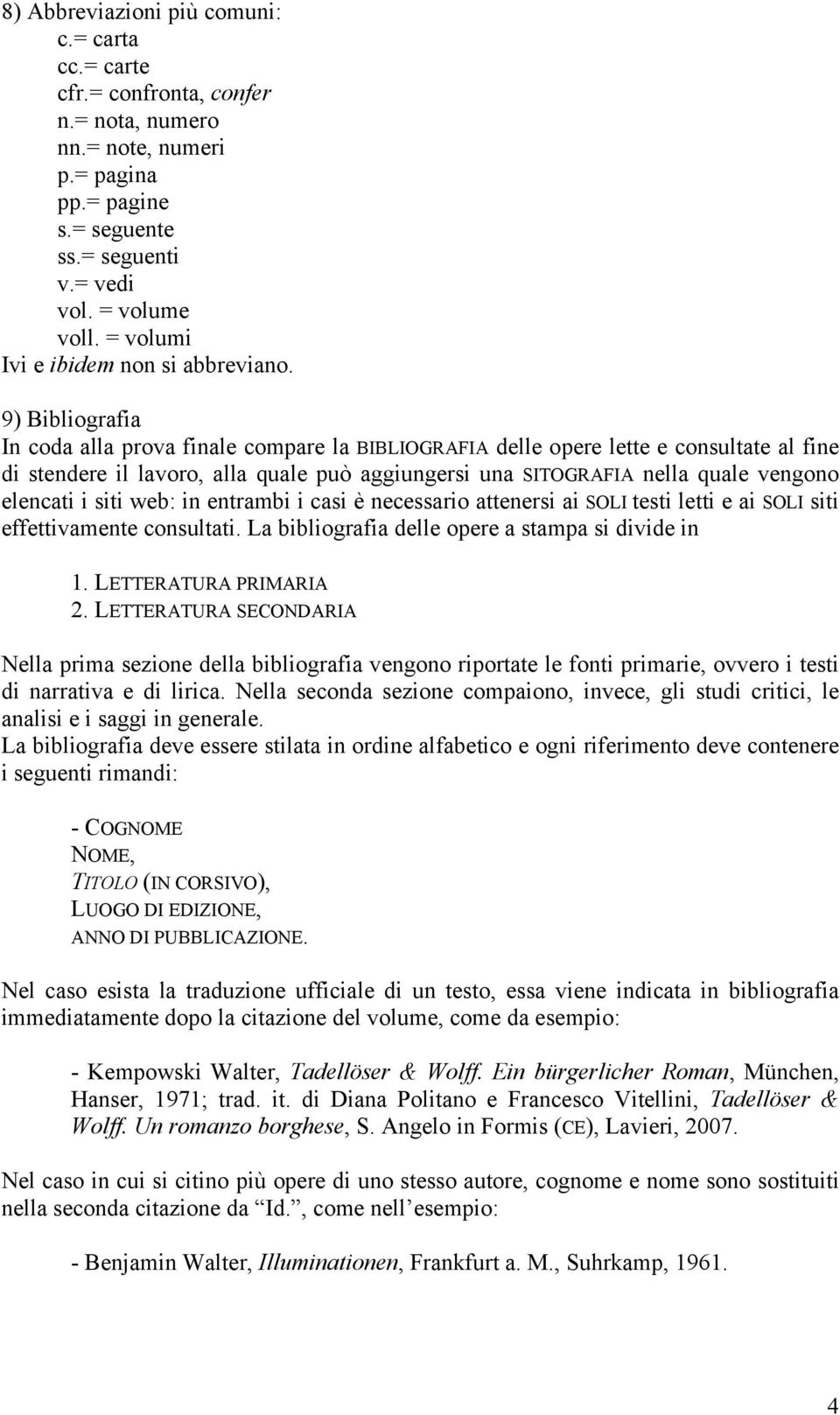 9) Bibliografia In coda alla prova finale compare la BIBLIOGRAFIA delle opere lette e consultate al fine di stendere il lavoro, alla quale può aggiungersi una SITOGRAFIA nella quale vengono elencati