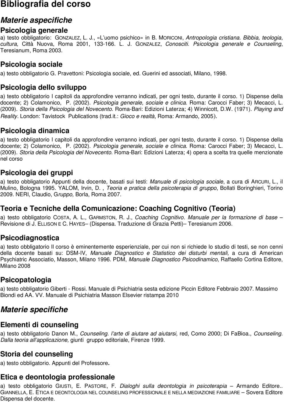 Pravettoni: Psicologia sociale, ed. Guerini ed associati, Milano, 1998. Psicologia dello sviluppo a) testo obbligatorio I capitoli da approfondire verranno indicati, per ogni testo, durante il corso.