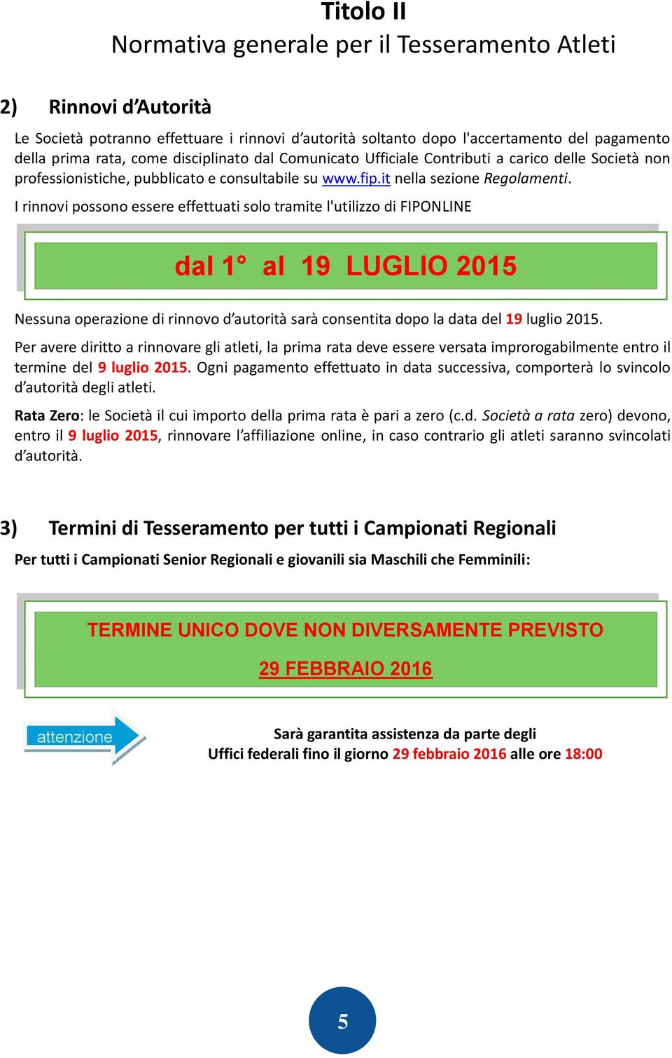 I rinnovi possono essere effettuati solo tramite l'utilizzo di FIPONLINE dal 1 al 19 LUGLIO 2015 Nessuna operazione di rinnovo d autorità sarà consentita dopo la data del 19 luglio 2015.