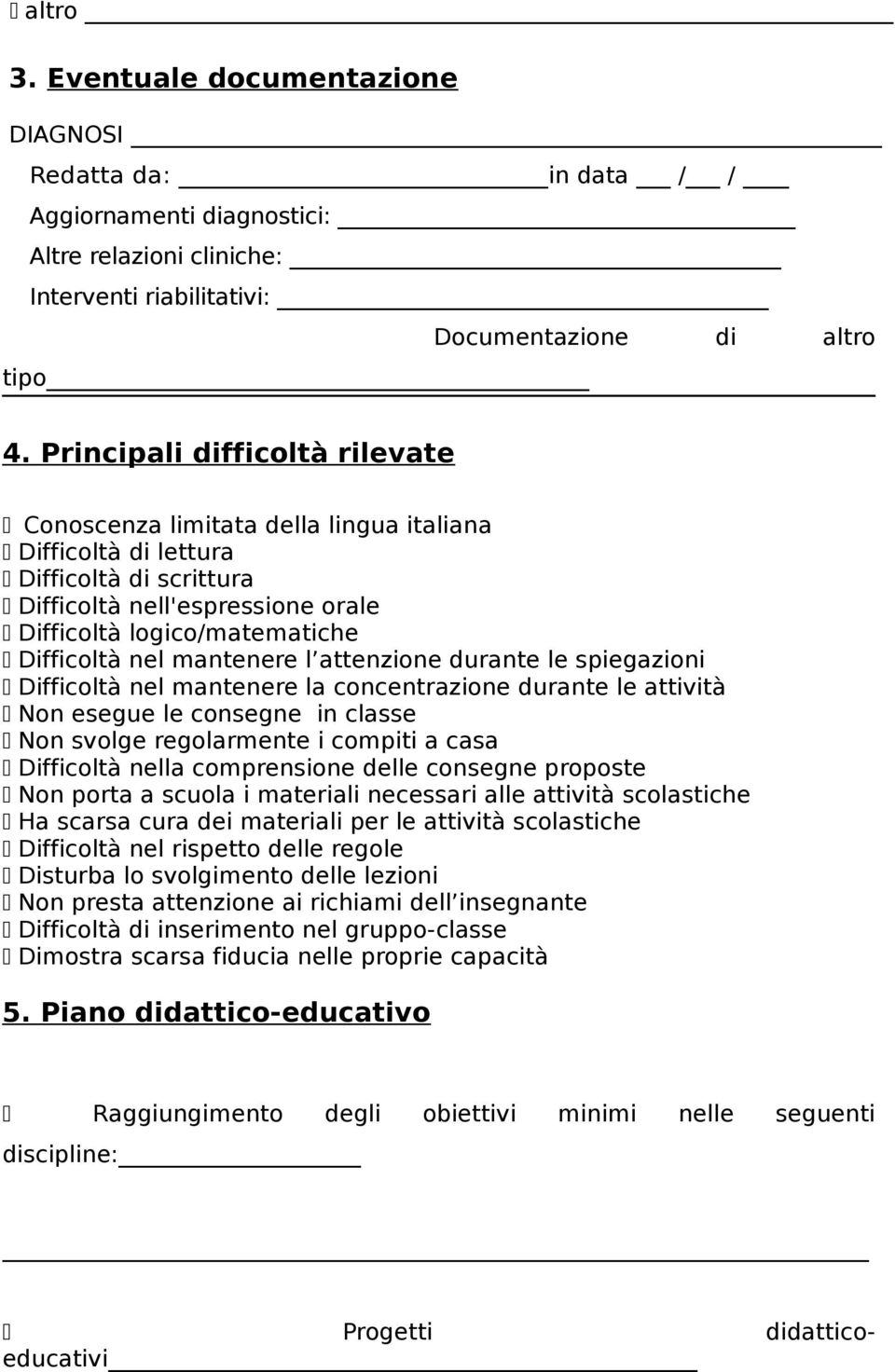 mantenere l attenzione durante le spiegazioni Difficoltà nel mantenere la concentrazione durante le attività Non esegue le consegne in classe Non svolge regolarmente i compiti a casa Difficoltà nella