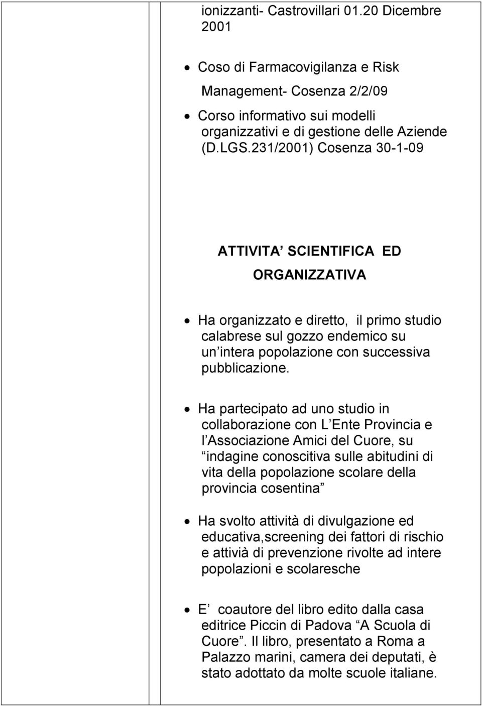 Ha partecipato ad uno studio in collaborazione con L Ente Provincia e l Associazione Amici del Cuore, su indagine conoscitiva sulle abitudini di vita della popolazione scolare della provincia