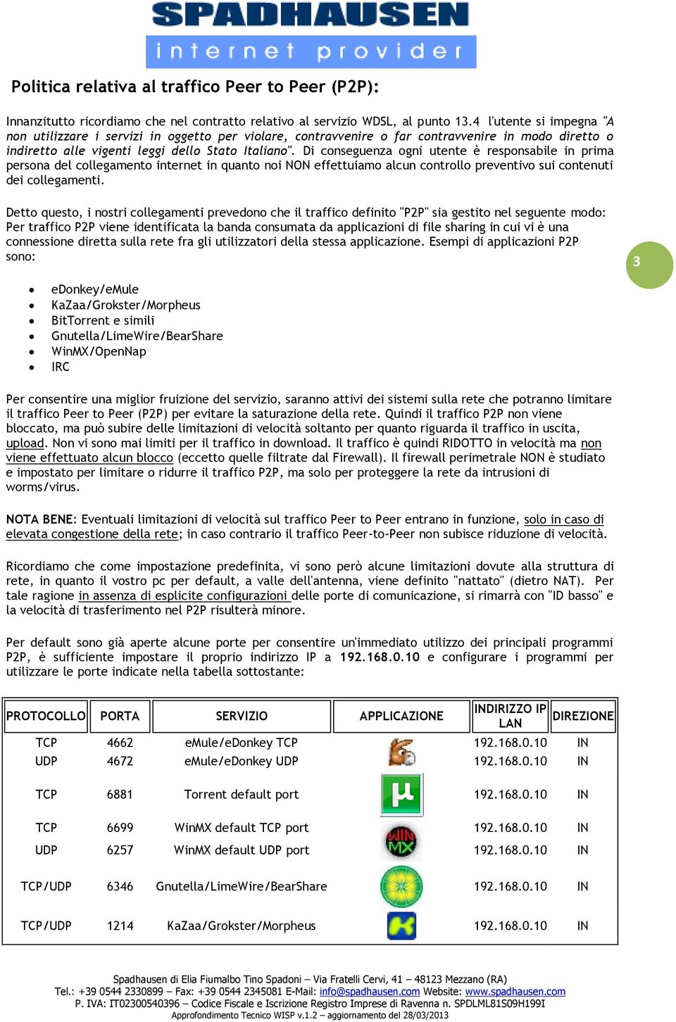 Di conseguenza ogni utente è responsabile in prima persona del collegamento internet in quanto noi NON effettuiamo alcun controllo preventivo sui contenuti dei collegamenti.