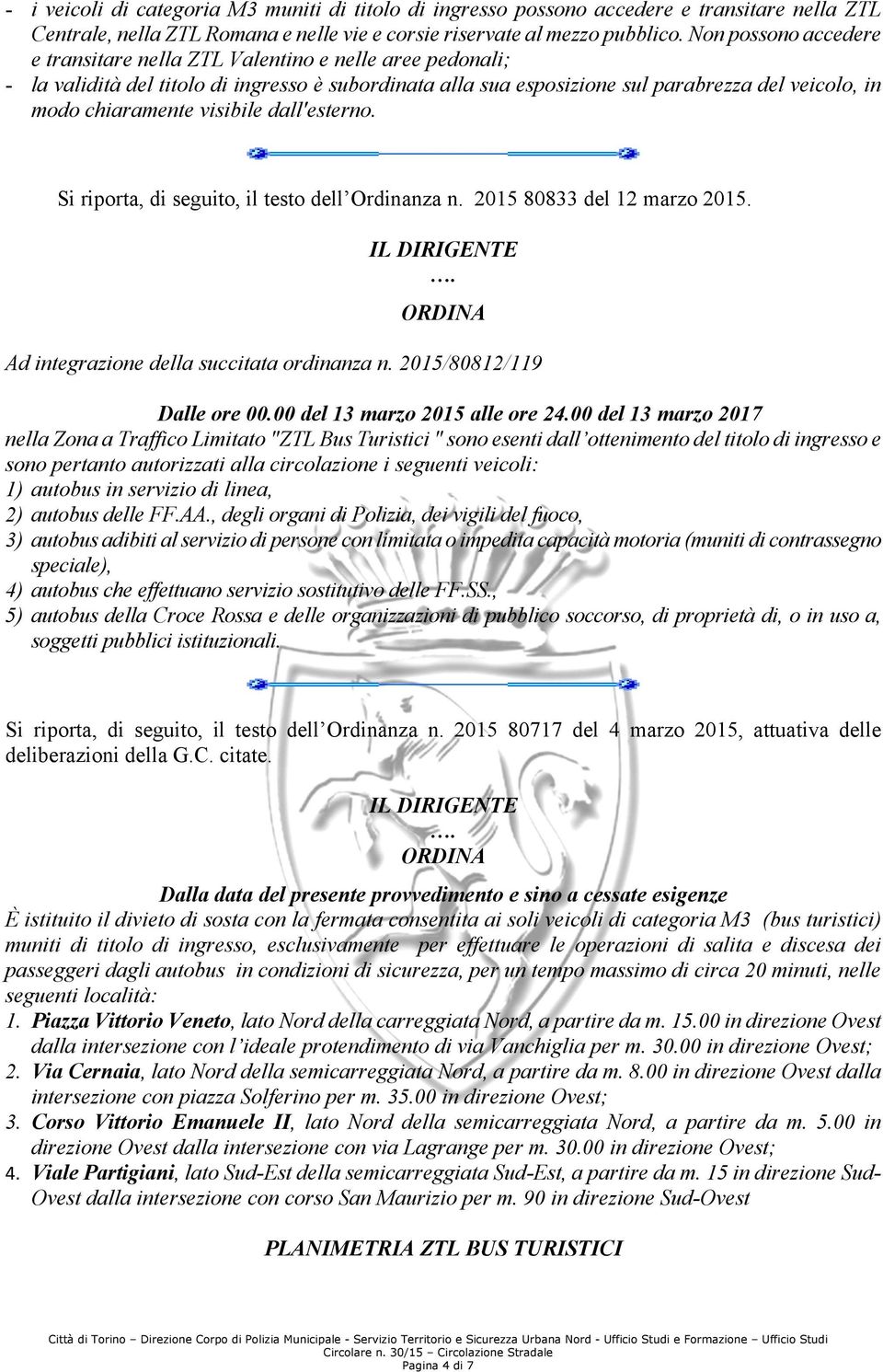 visibile dall'esterno. Si riporta, di seguito, il testo dell Ordinanza n. 2015 80833 del 12 marzo 2015. IL DIRIGENTE. ORDINA Ad integrazione della succitata ordinanza n. 2015/80812/119 Dalle ore 00.