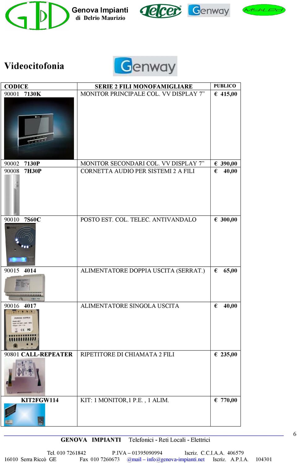 VV DISPLAY 7 390,00 90008 7H30P CORNETTA AUDIO PER SISTEMI 2 A FILI 40,00 90010 7S60C POSTO EST. COL. TELEC.