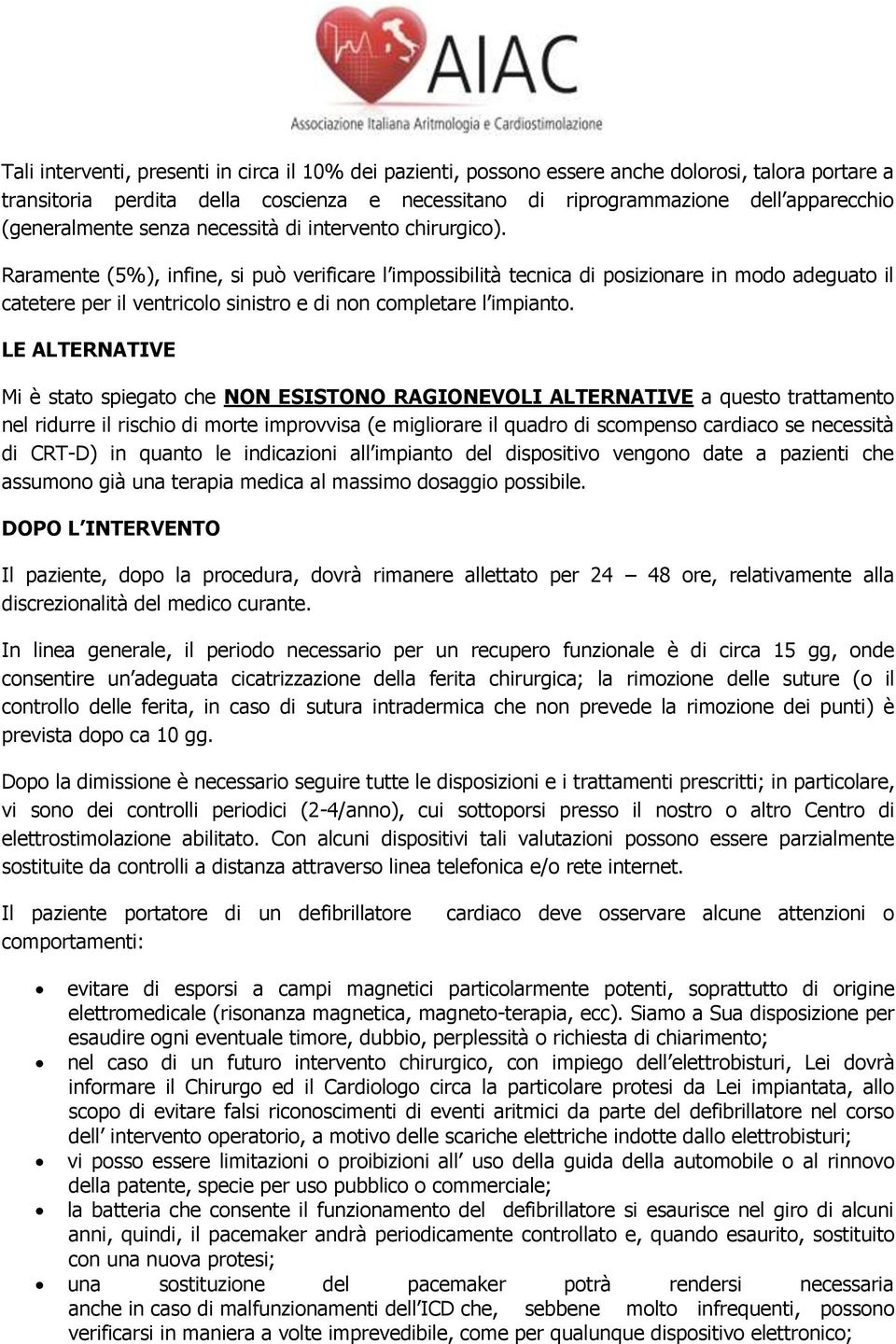 Raramente (5%), infine, si può verificare l impossibilità tecnica di posizionare in modo adeguato il catetere per il ventricolo sinistro e di non completare l impianto.