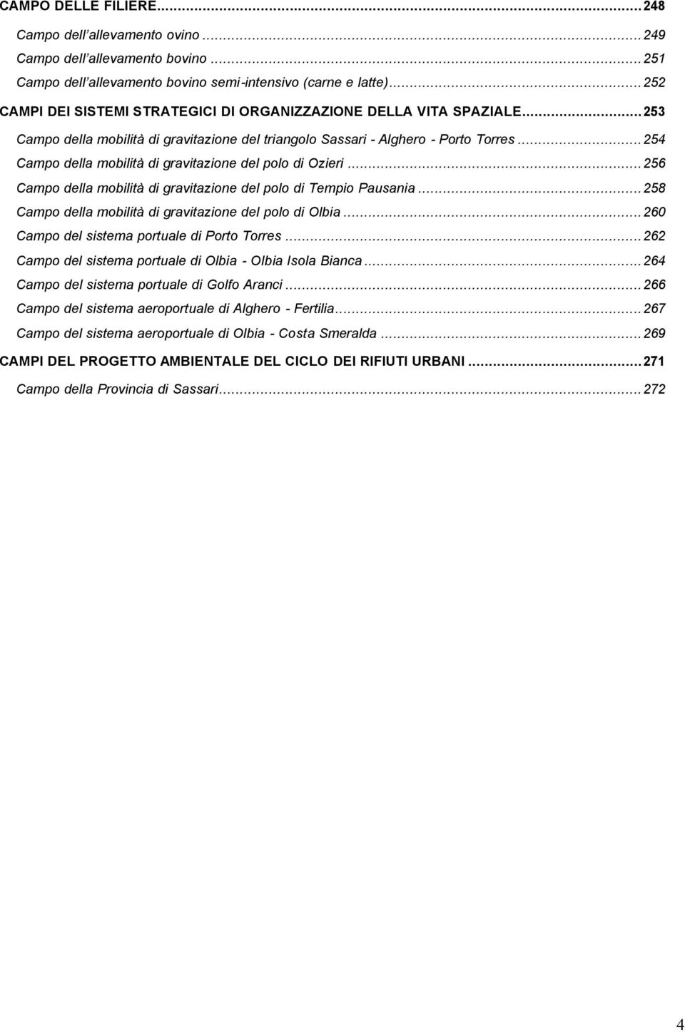..254 Campo della mobilità di gravitazione del polo di Ozieri...256 Campo della mobilità di gravitazione del polo di Tempio Pausania...258 Campo della mobilità di gravitazione del polo di Olbia.