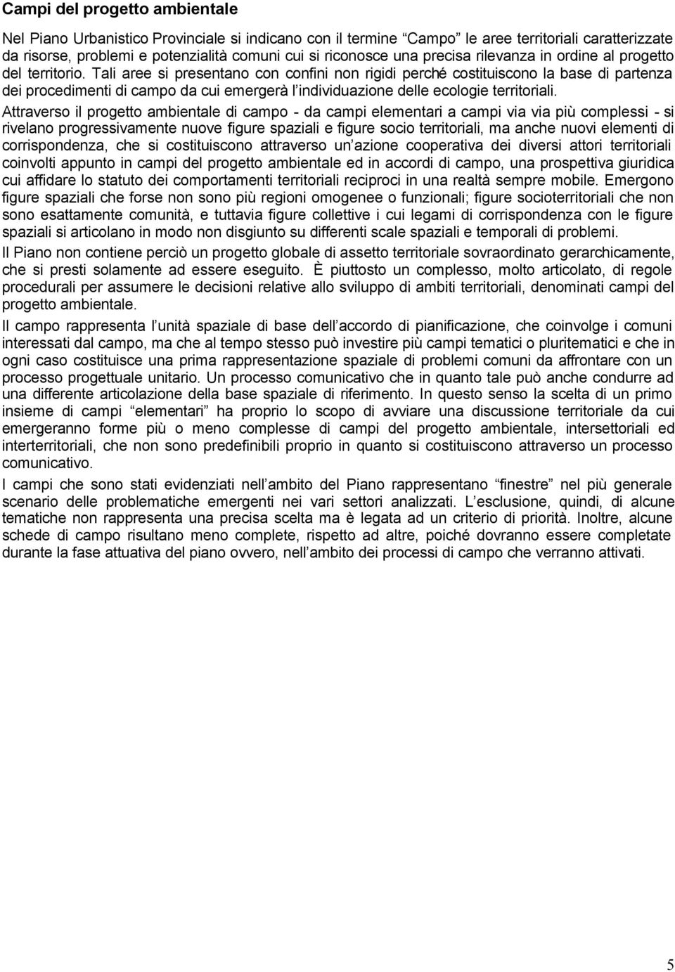 Tali aree si presentano con confini non rigidi perché costituiscono la base di partenza dei procedimenti di campo da cui emergerà l individuazione delle ecologie territoriali.