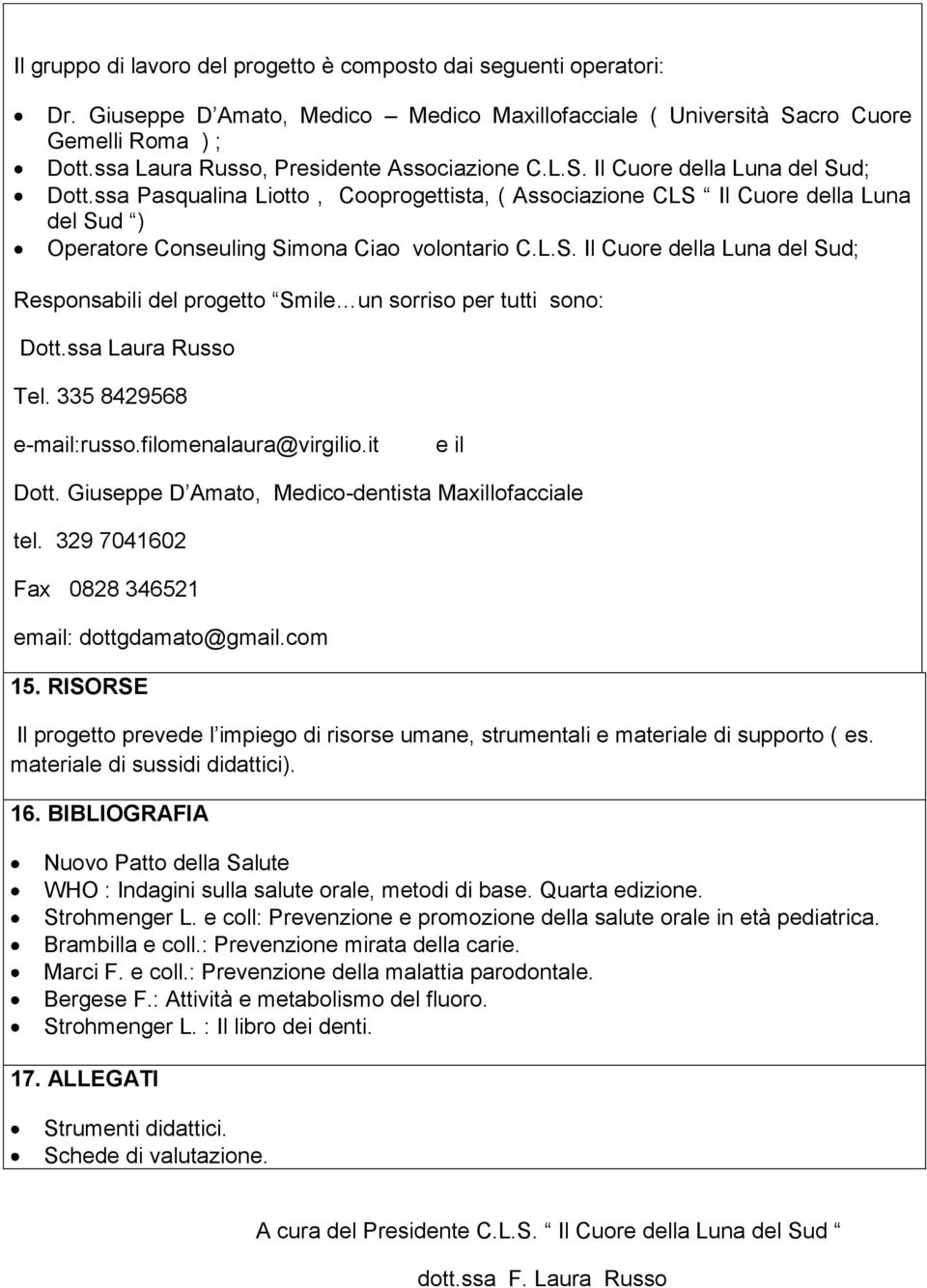 ssa Pasqualina Liotto, Cooprogettista, ( Associazione CLS Il Cuore della Luna del Sud ) Operatore Conseuling Simona Ciao volontario C.L.S. Il Cuore della Luna del Sud; Responsabili del progetto Smile un sorriso per tutti sono: Dott.