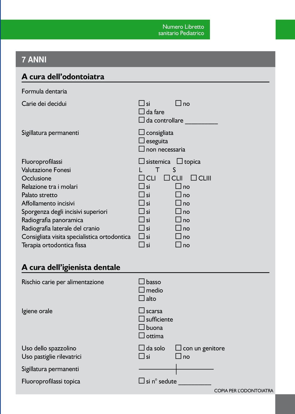 panoramica si no Radiografia laterale del cranio si no Consigliata visita specialistica ortodontica si no Terapia ortodontica fissa si no A cura dell igienista dentale Rischio carie per