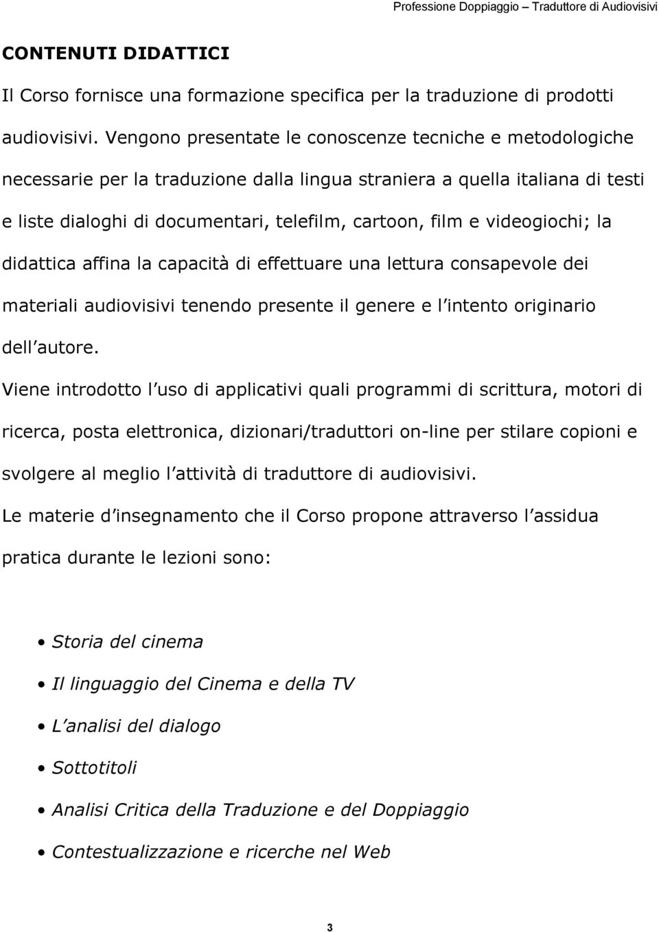 videogiochi; la didattica affina la capacità di effettuare una lettura consapevole dei materiali audiovisivi tenendo presente il genere e l intento originario dell autore.