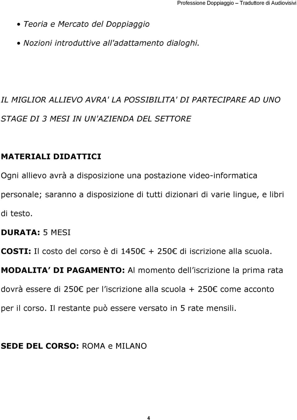 postazione video-informatica personale; saranno a disposizione di tutti dizionari di varie lingue, e libri di testo.