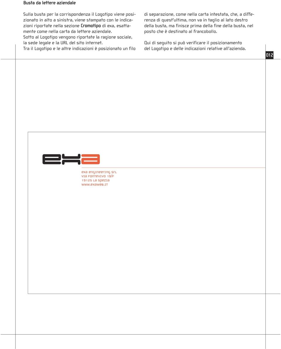 Tra il Logotipo e le altre indicazioni è posizionato un filo di separazione, come nella carta intestata, che, a differenza di quest ultima, non va in taglio al lato destro della busta, ma finisce