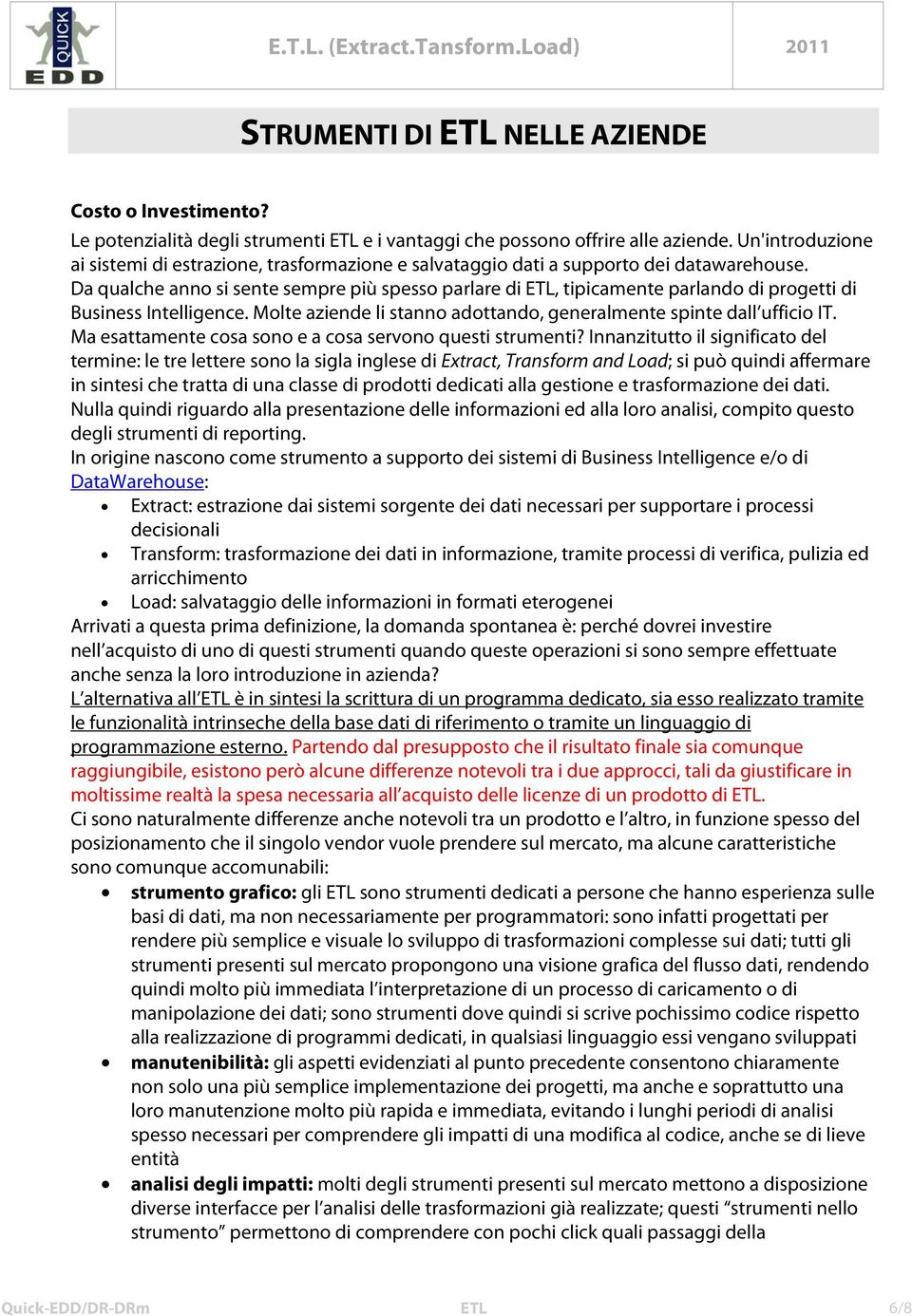 Da qualche anno si sente sempre più spesso parlare di ETL, tipicamente parlando di progetti di Business Intelligence. Molte aziende li stanno adottando, generalmente spinte dall ufficio IT.