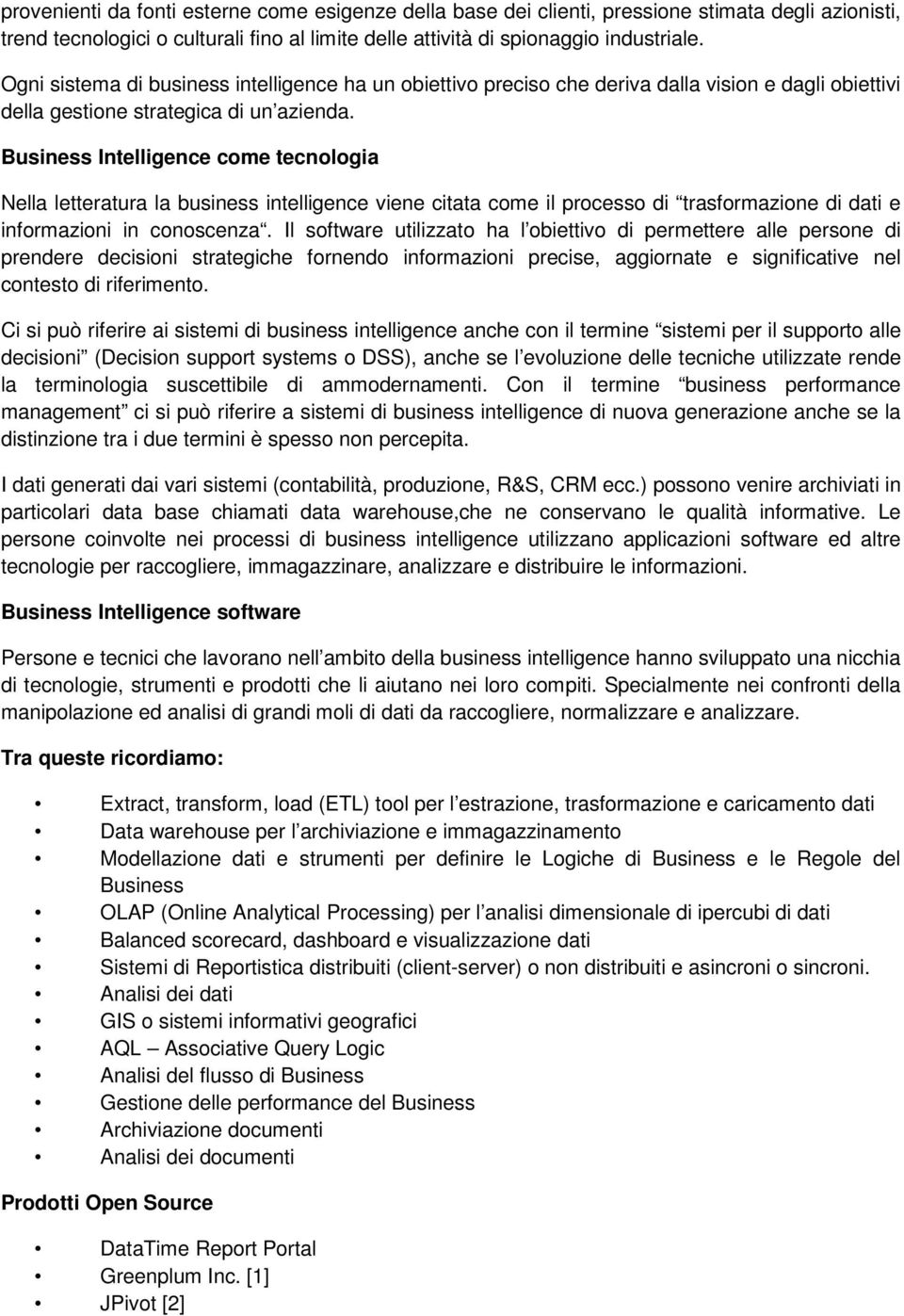 Business Intelligence come tecnologia Nella letteratura la business intelligence viene citata come il processo di trasformazione di dati e informazioni in conoscenza.