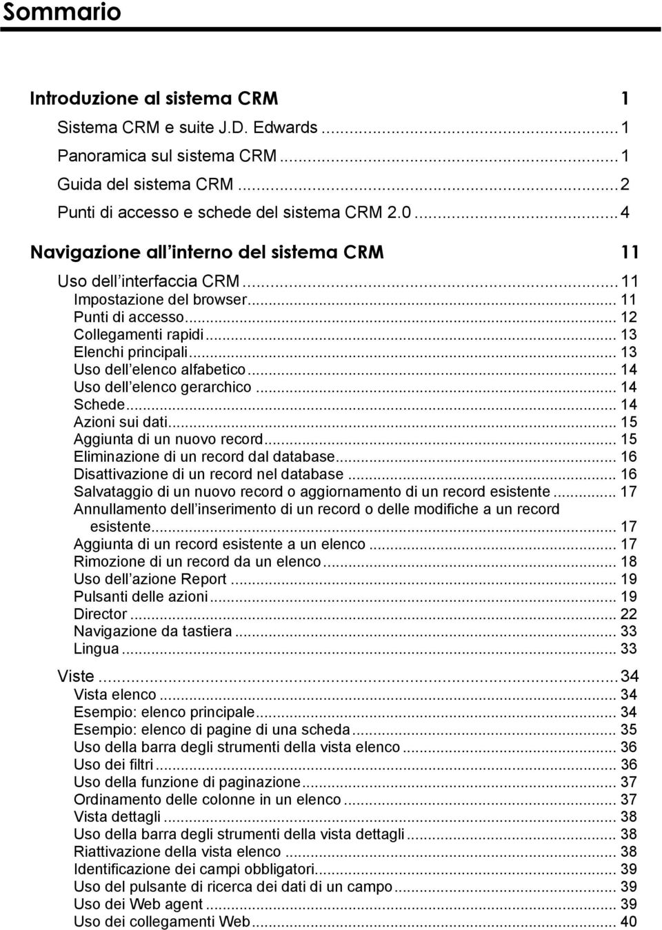 .. 13 Uso dell elenco alfabetico... 14 Uso dell elenco gerarchico... 14 Schede... 14 Azioni sui dati... 15 Aggiunta di un nuovo record... 15 Eliminazione di un record dal database.