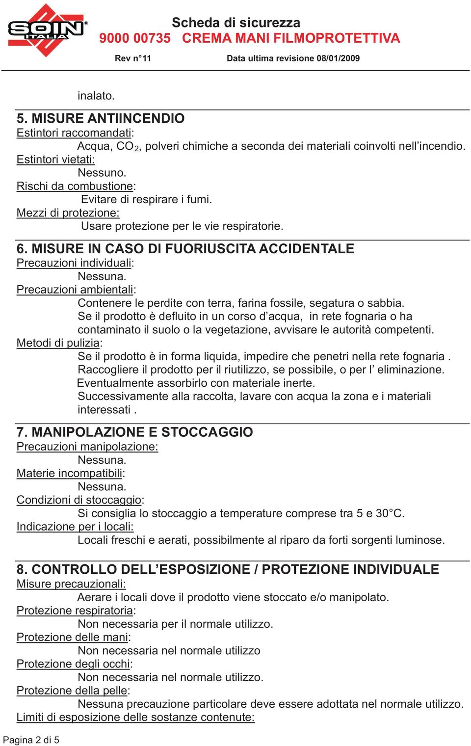 MISURE IN CASO DI FUORIUSCITA ACCIDENTALE Precauzioni individuali: Precauzioni ambientali: Contenere le perdite con terra, farina fossile, segatura o sabbia.