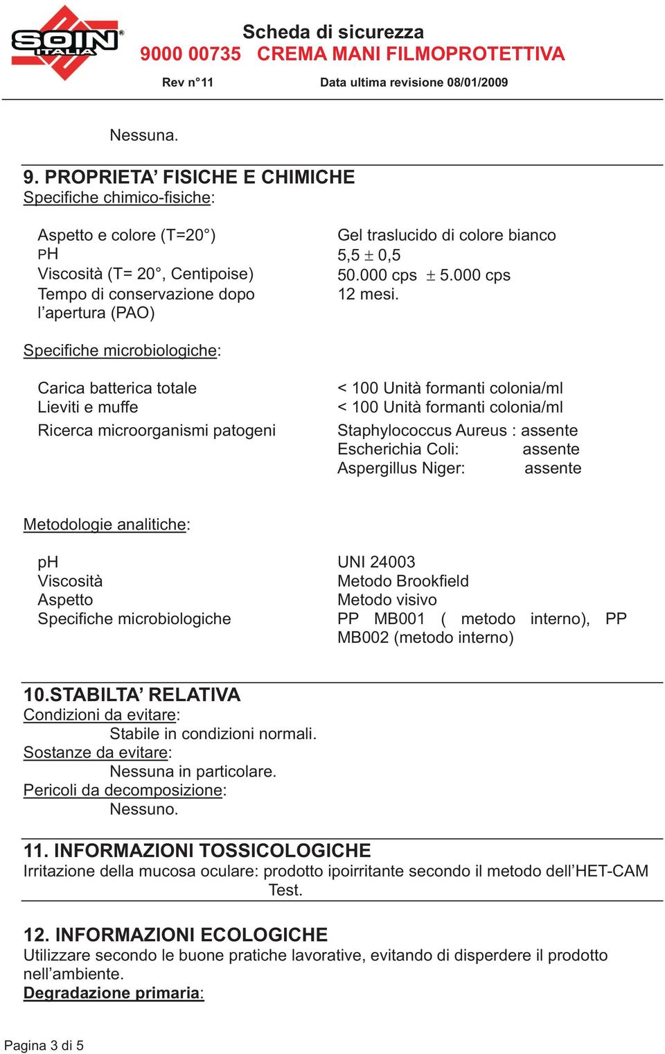 Specifiche microbiologiche: Carica batterica totale Lieviti e muffe Ricerca microorganismi patogeni < 100 Unità formanti colonia/ml < 100 Unità formanti colonia/ml Staphylococcus Aureus : assente