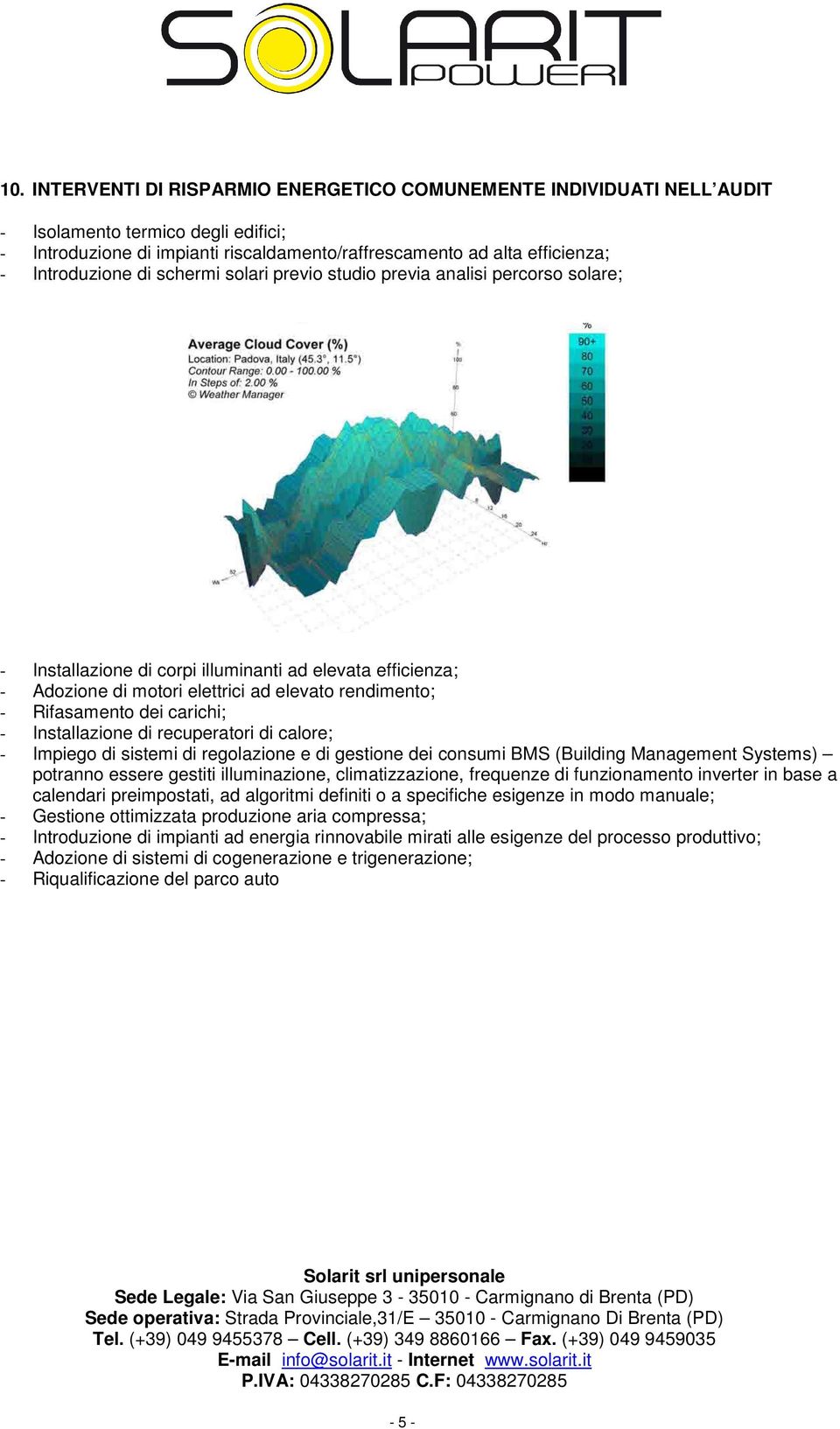 Rifasamento dei carichi; - Installazione di recuperatori di calore; - Impiego di sistemi di regolazione e di gestione dei consumi BMS (Building Management Systems) potranno essere gestiti