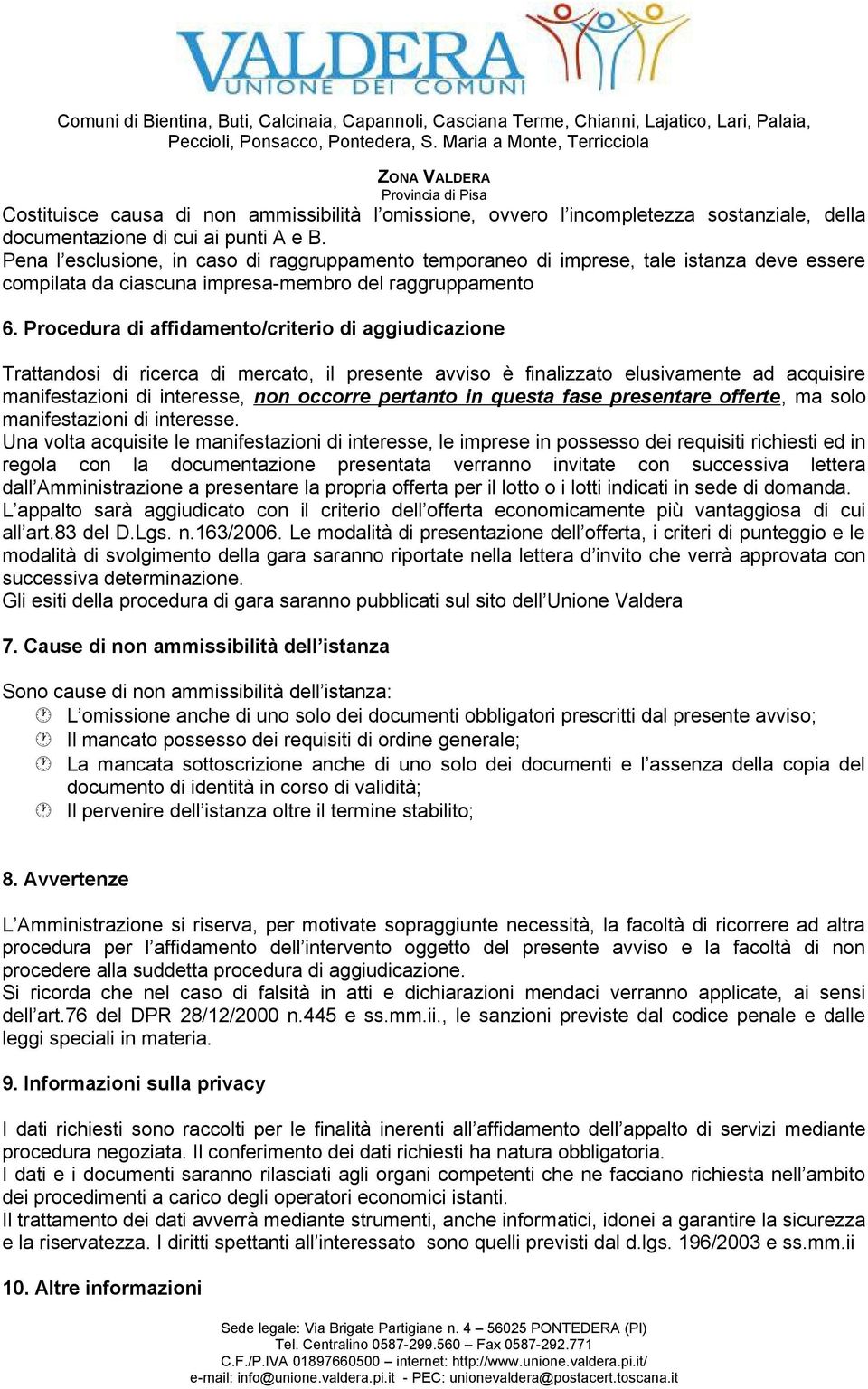 Procedura di affidamento/criterio di aggiudicazione Trattandosi di ricerca di mercato, il presente avviso è finalizzato elusivamente ad acquisire manifestazioni di interesse, non occorre pertanto in