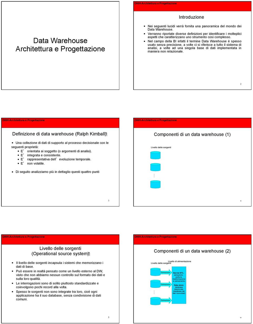 ! Nel campo della BI infatti il termine Data Warehouse è spesso usato senza precisione, a volte ci si riferisce a tutto il sistema di analisi, a volte ad una singola base di dati implementata in