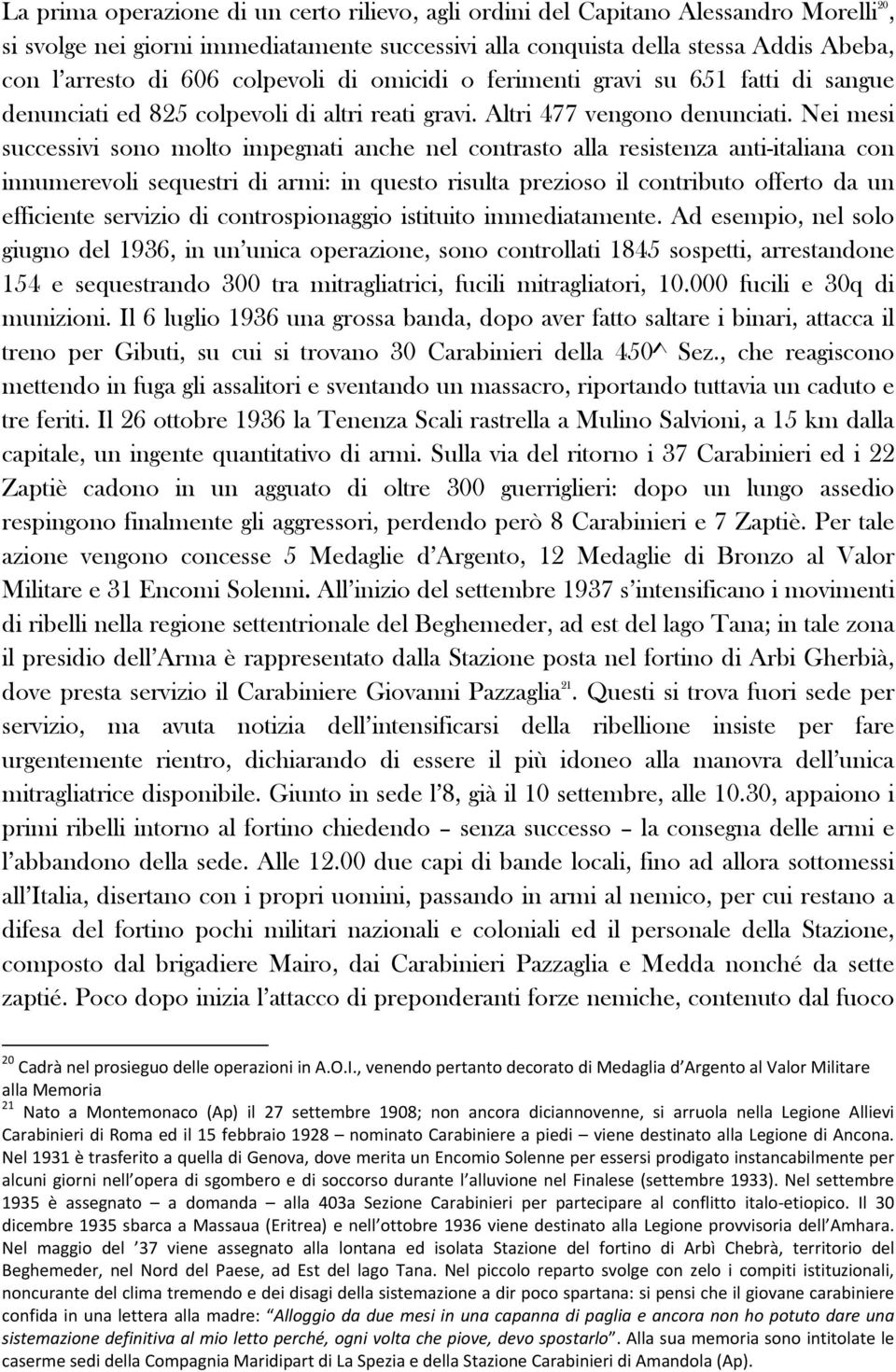 Nei mesi successivi sono molto impegnati anche nel contrasto alla resistenza anti-italiana con innumerevoli sequestri di armi: in questo risulta prezioso il contributo offerto da un efficiente