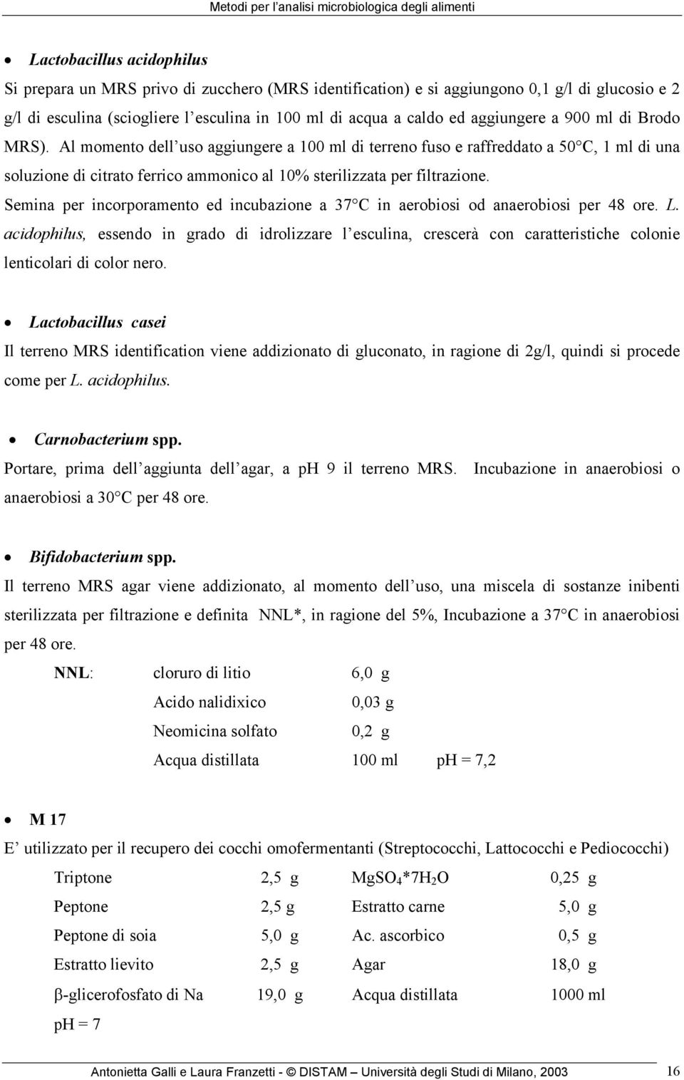 Semina per incorporamento ed incubazione a 37 C in aerobiosi od anaerobiosi per 48 ore. L.