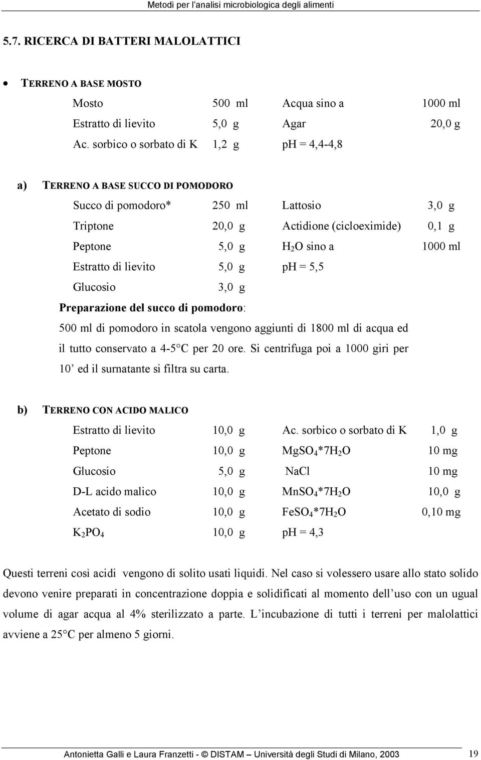 ml Estratto di lievito 5,0 g ph = 5,5 Glucosio 3,0 g Preparazione del succo di pomodoro: 500 ml di pomodoro in scatola vengono aggiunti di 1800 ml di acqua ed il tutto conservato a 4-5 C per 20 ore.