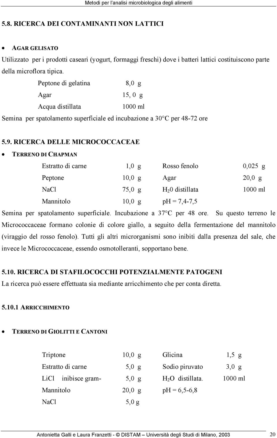 RICERCA DELLE MICROCOCCACEAE TERRENO DI CHAPMAN Estratto di carne 1,0 g Rosso fenolo 0,025 g Peptone 10,0 g Agar 20,0 g NaCl 75,0 g H 2 0 distillata 1000 ml Mannitolo 10,0 g ph = 7,4-7,5 Semina per