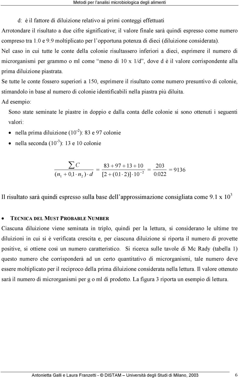 Nel caso in cui tutte le conte della colonie risultassero inferiori a dieci, esprimere il numero di microrganismi per grammo o ml come meno di 10 x 1/d, dove d è il valore corrispondente alla prima