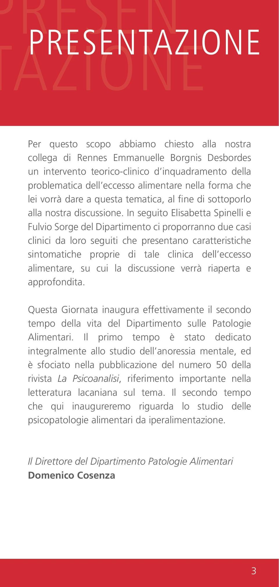 In seguito Elisabetta Spinelli e Fulvio Sorge del Dipartimento ci proporranno due casi clinici da loro seguiti che presentano caratteristiche sintomatiche proprie di tale clinica dell eccesso