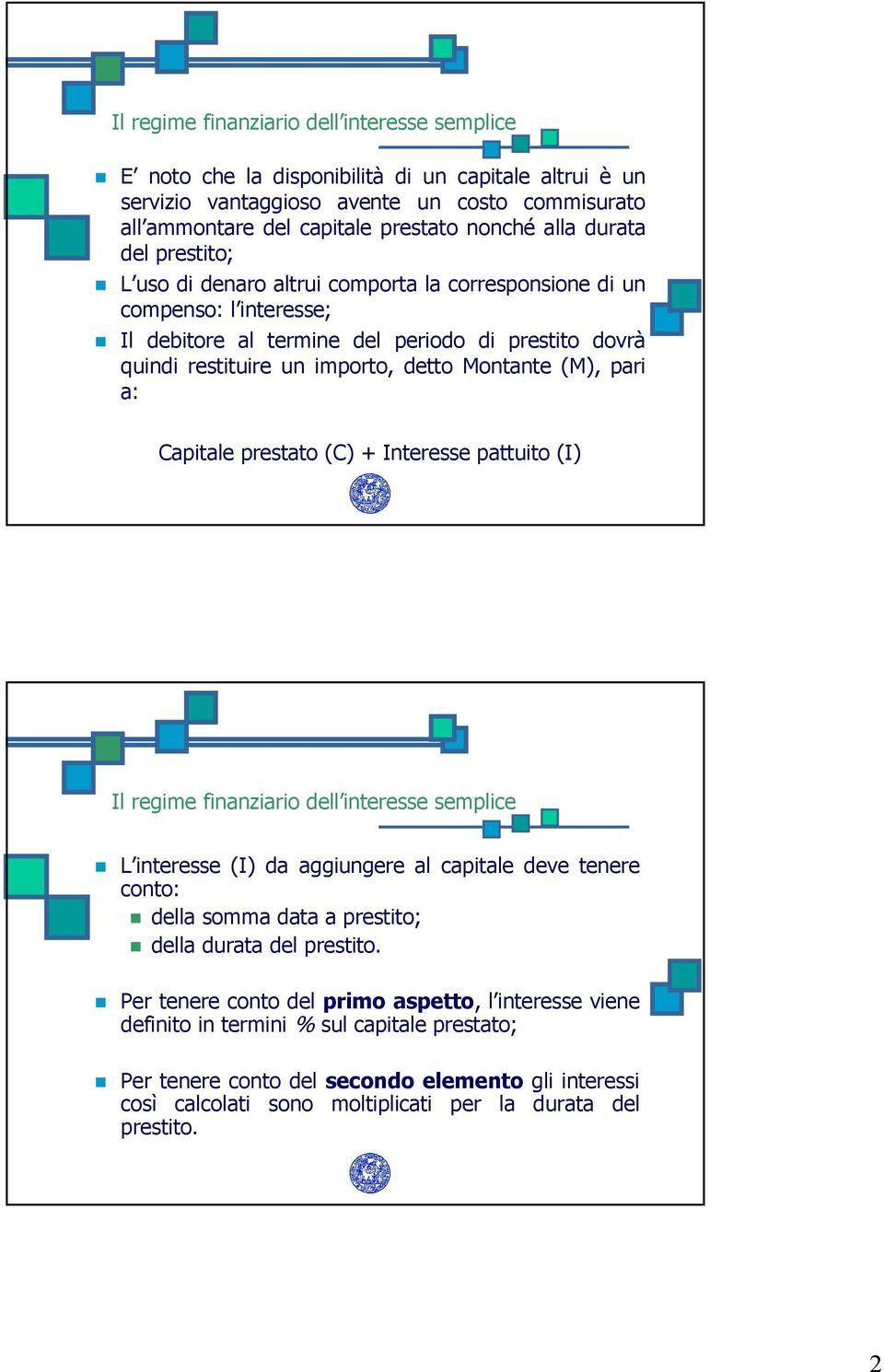 (M), pari a: Capitale prestato (C) + Interesse pattuito (I) Il regime finanziario dell interesse semplice L interesse (I) da aggiungere al capitale deve tenere conto: della somma data a prestito;