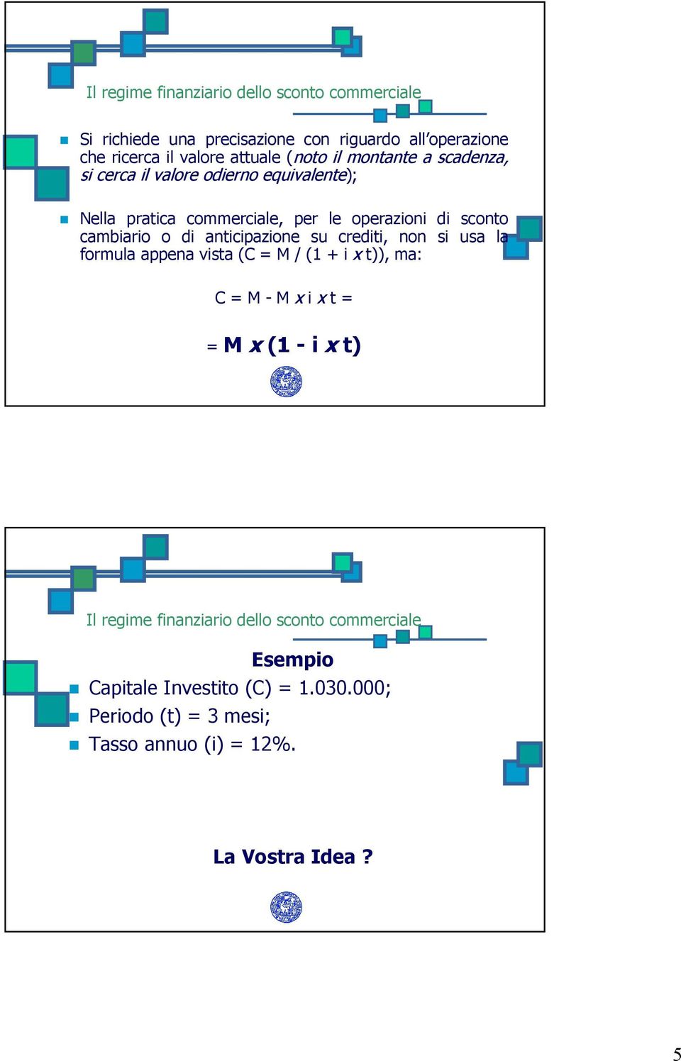 di anticipazione su crediti, non si usa la formula appena vista (C = M / (1 + i x t)), ma: C = M - M x i x t = = M x (1 - i x t) Il regime