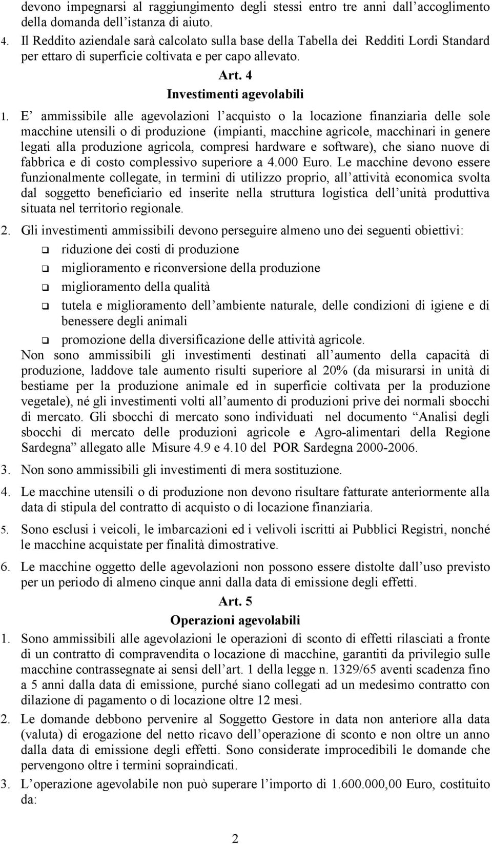 E ammissibile alle agevolazioni l acquisto o la locazione finanziaria delle sole macchine utensili o di produzione (impianti, macchine agricole, macchinari in genere legati alla produzione agricola,