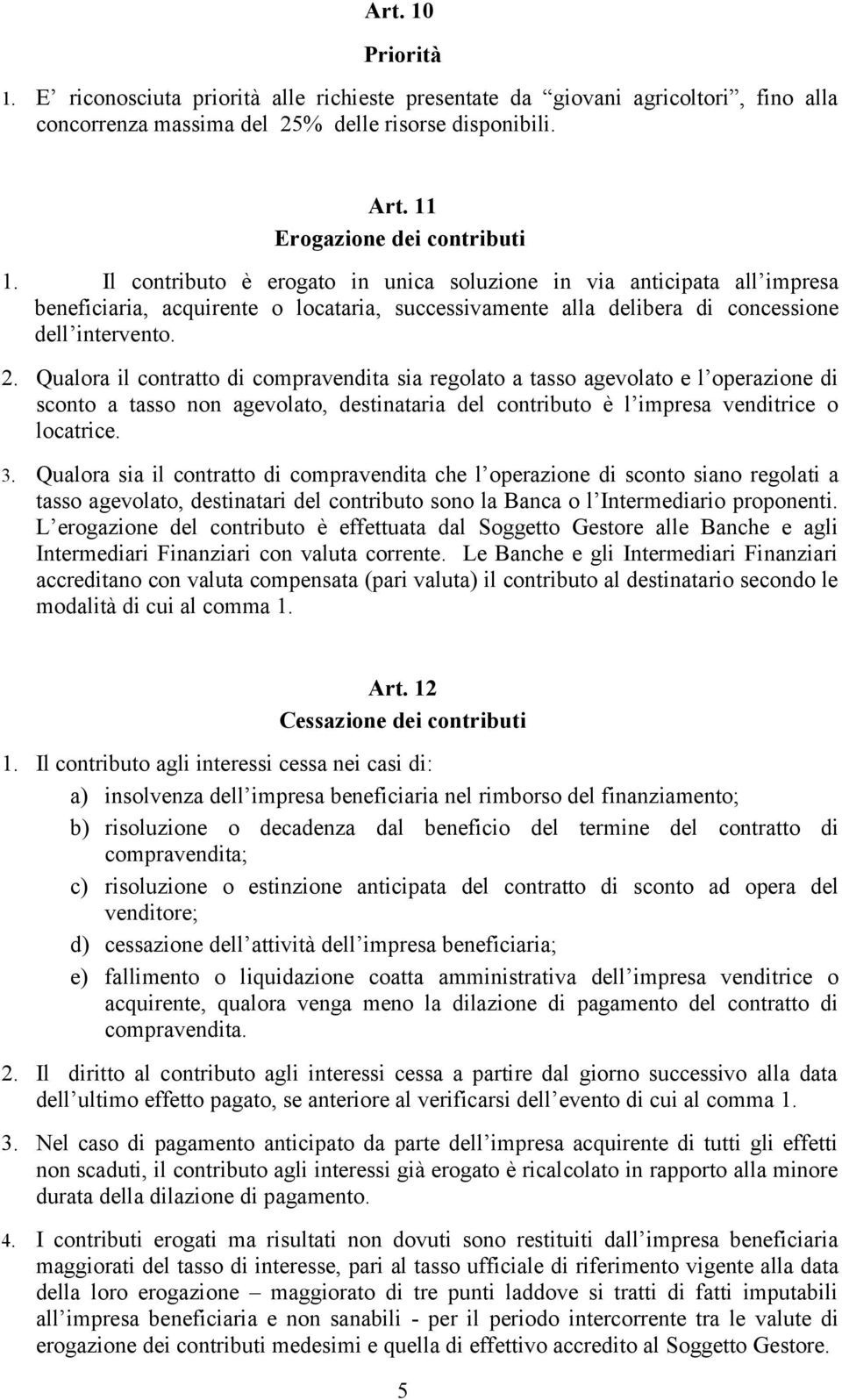 Qualora il contratto di compravendita sia regolato a tasso agevolato e l operazione di sconto a tasso non agevolato, destinataria del contributo è l impresa venditrice o locatrice. 3.