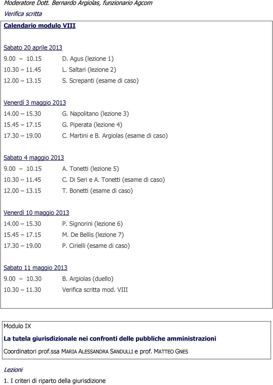 00 10.15 A. Tonetti (lezione 5) 10.30 11.45 C. Di Seri e A. Tonetti (esame di caso) 12.00 13.15 T. Bonetti (esame di caso) Venerdì 10 maggio 2013 14.00 15.30 P. Signorini (lezione 6) 15.45 17.15 M.