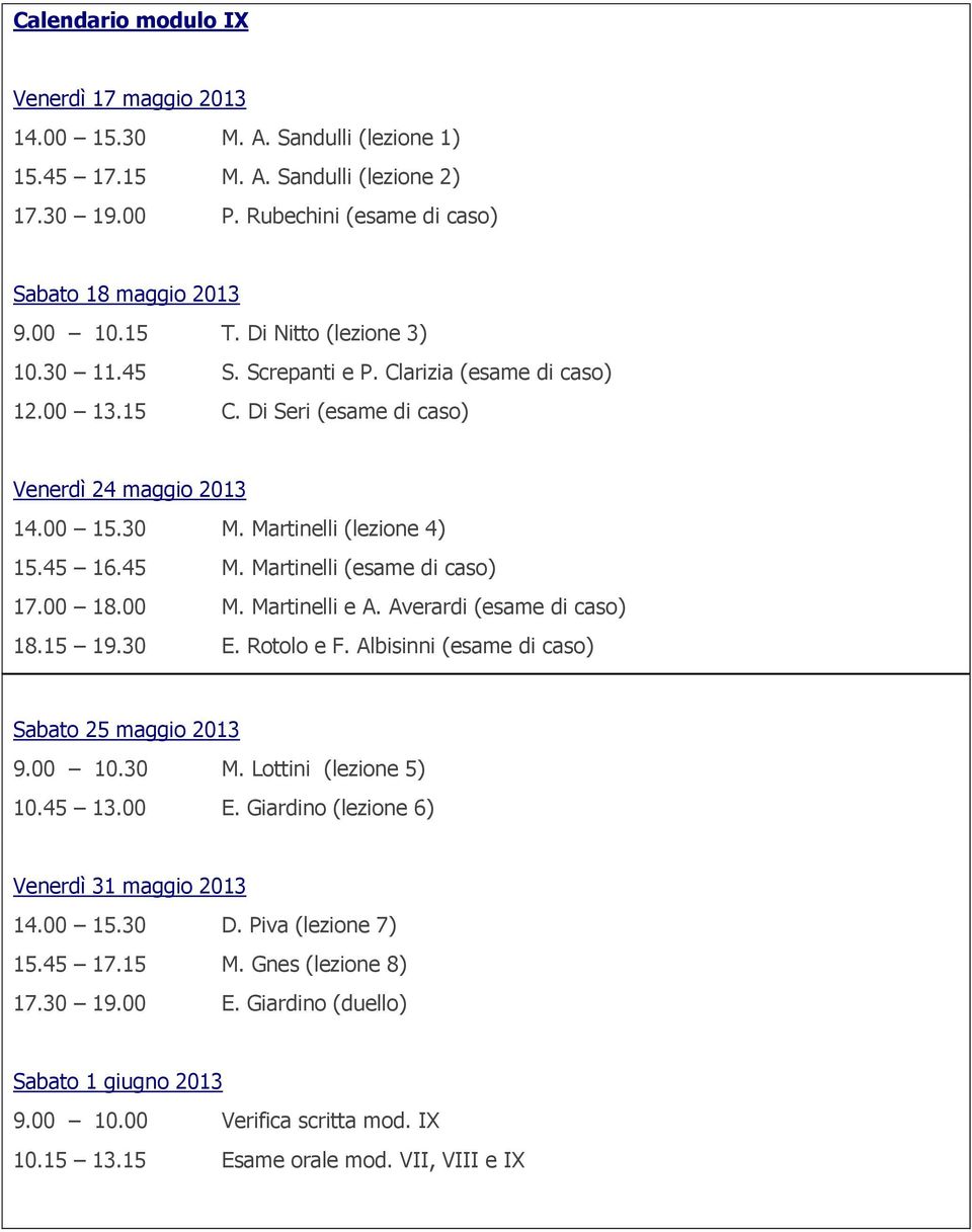 Martinelli (esame di caso) 17.00 18.00 M. Martinelli e A. Averardi (esame di caso) 18.15 19.30 E. Rotolo e F. Albisinni (esame di caso) Sabato 25 maggio 2013 9.00 10.30 M. Lottini (lezione 5) 10.