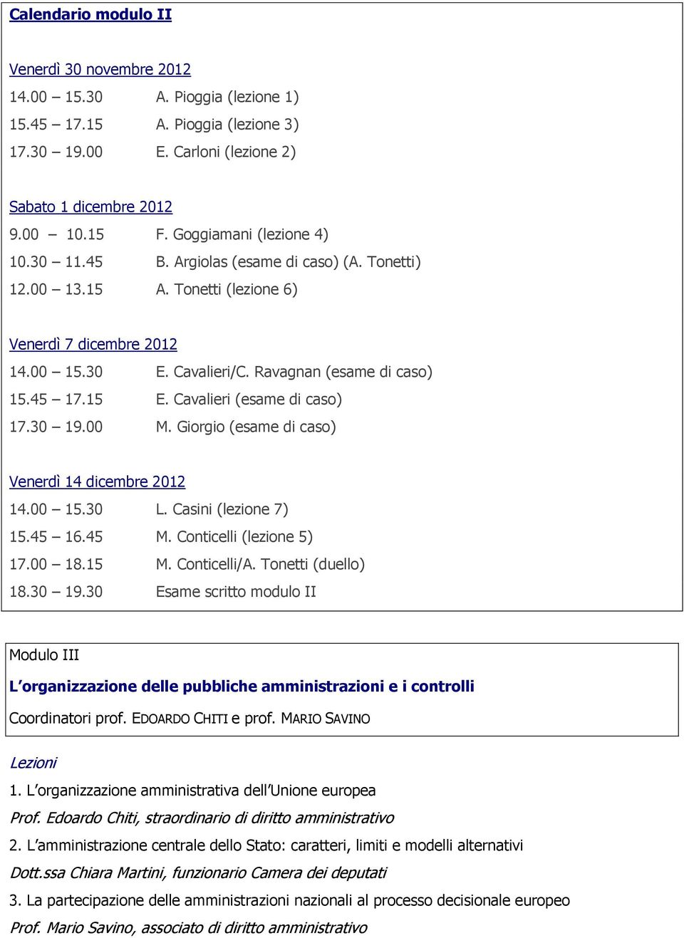 15 E. Cavalieri (esame di caso) 17.30 19.00 M. Giorgio (esame di caso) Venerdì 14 dicembre 2012 14.00 15.30 L. Casini (lezione 7) 15.45 16.45 M. Conticelli (lezione 5) 17.00 18.15 M. Conticelli/A.