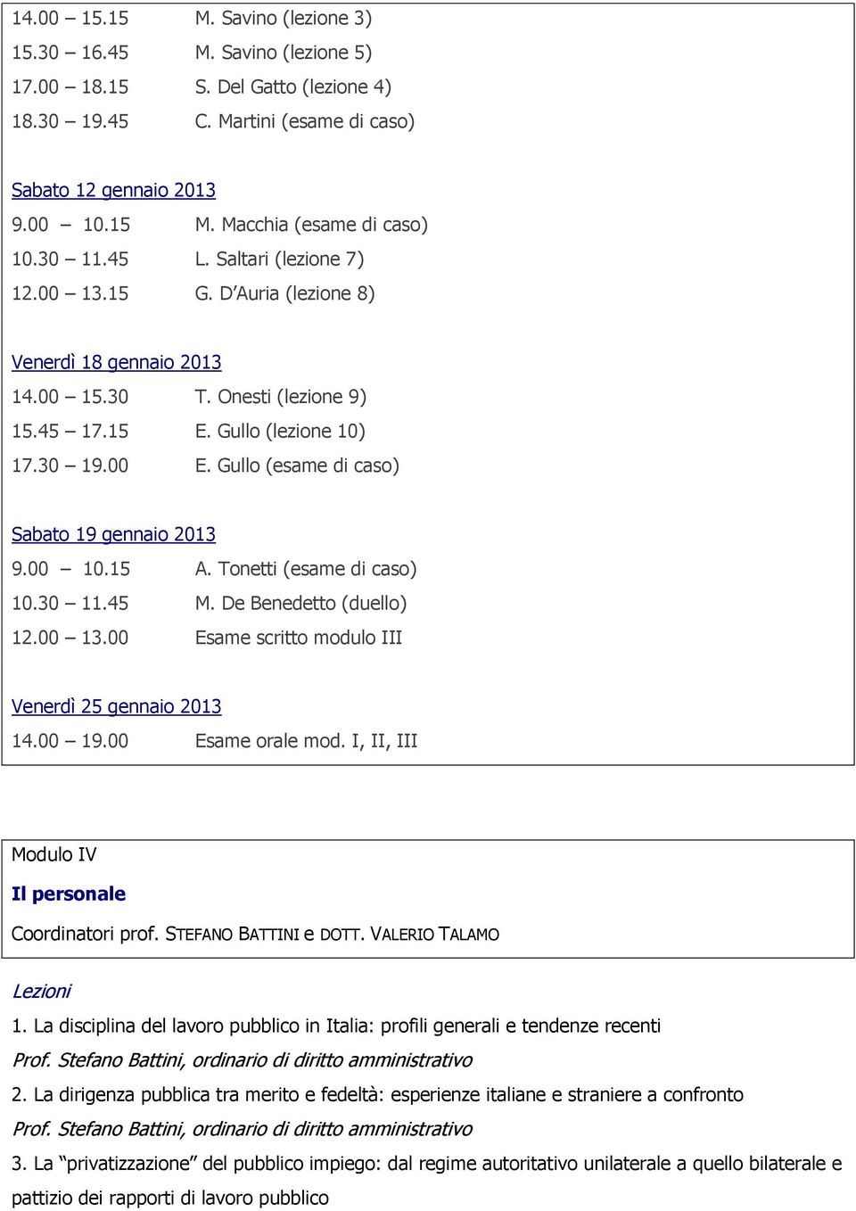 Gullo (esame di caso) Sabato 19 gennaio 2013 9.00 10.15 A. Tonetti (esame di caso) 10.30 11.45 M. De Benedetto (duello) 12.00 13.00 Esame scritto modulo III Venerdì 25 gennaio 2013 14.00 19.